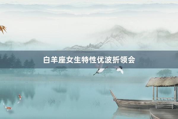 白羊座女生特性优波折领会