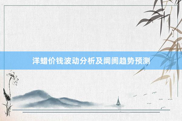 洋蜡价钱波动分析及阛阓趋势预测