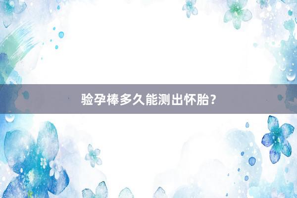 验孕棒多久能测出怀胎？