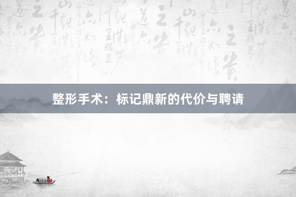 整形手术：标记鼎新的代价与聘请